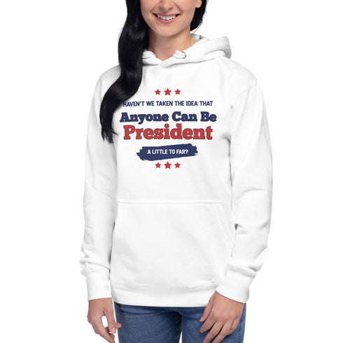 Haven't We Taken The Idea That Anyone Can Be President A Bit To Far Unisex Hoodie - Mainstream Freedom